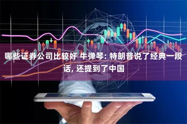 哪些证券公司比较好 牛弹琴: 特朗普说了经典一段话, 还提到了中国