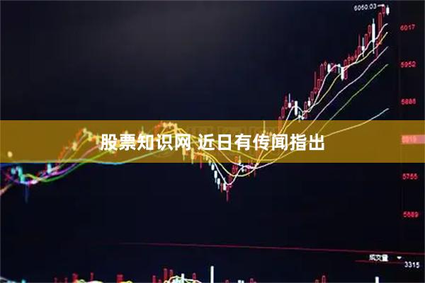 股票知识网 近日有传闻指出