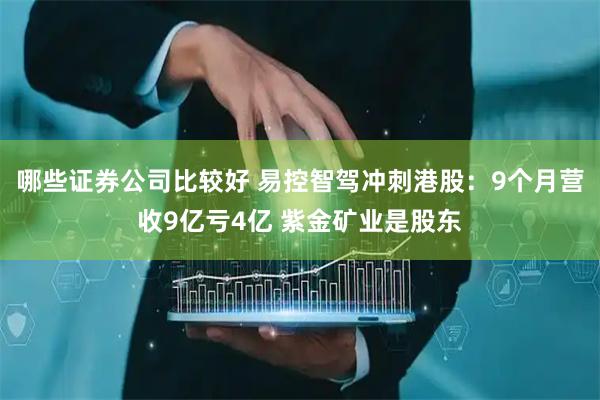 哪些证券公司比较好 易控智驾冲刺港股：9个月营收9亿亏4亿 紫金矿业是股东