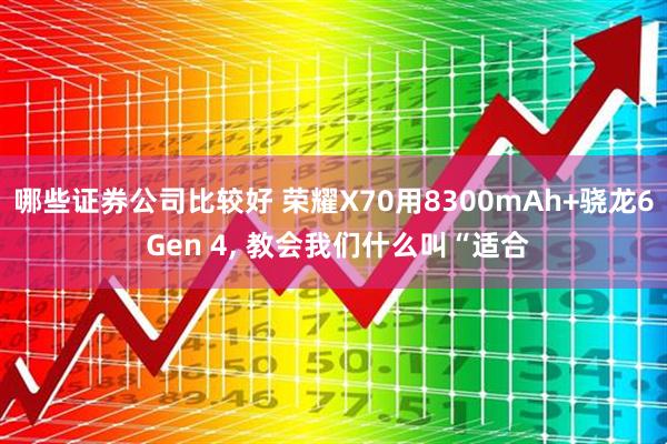 哪些证券公司比较好 荣耀X70用8300mAh+骁龙6 Gen 4, 教会我们什么叫“适合