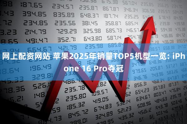 网上配资网站 苹果2025年销量TOP5机型一览: iPhone 16 Pro夺冠