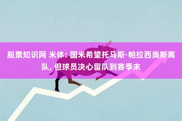 股票知识网 米体: 国米希望托马斯·帕拉西奥斯离队, 但球员决心留队到赛季末