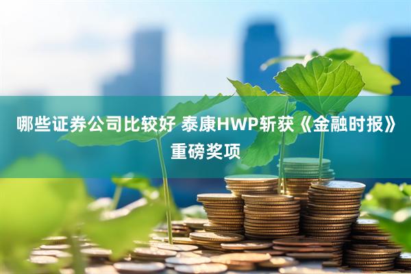 哪些证券公司比较好 泰康HWP斩获《金融时报》重磅奖项