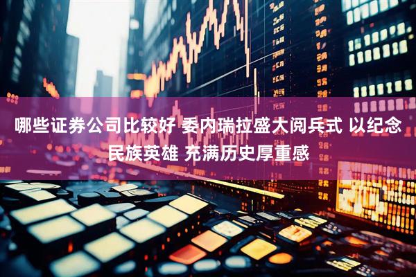 哪些证券公司比较好 委内瑞拉盛大阅兵式 以纪念民族英雄 充满历史厚重感