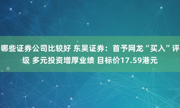哪些证券公司比较好 东吴证券：首予网龙“买入”评级 多元投资增厚业绩 目标价17.59港元