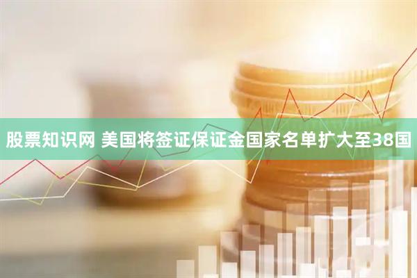 股票知识网 美国将签证保证金国家名单扩大至38国