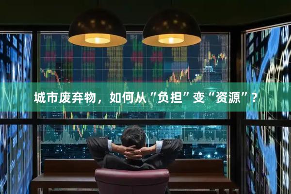 城市废弃物，如何从“负担”变“资源”？