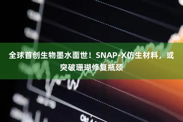 全球首创生物墨水面世！SNAP‑X仿生材料，或突破珊瑚修复瓶颈
