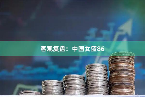 客观复盘：中国女篮86