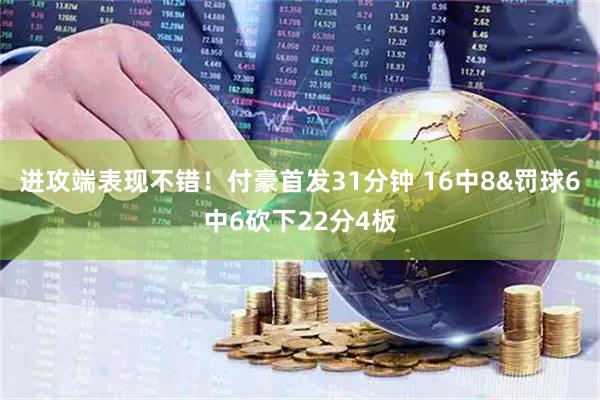 进攻端表现不错！付豪首发31分钟 16中8&罚球6中6砍下22分4板