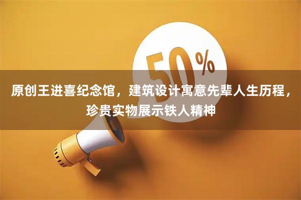 原创王进喜纪念馆，建筑设计寓意先辈人生历程，珍贵实物展示铁人精神