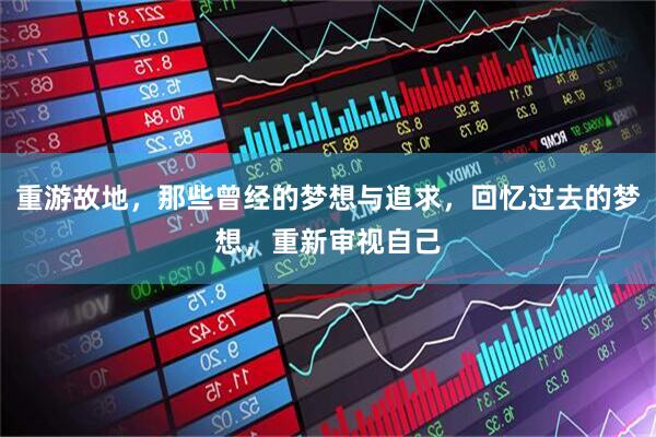 重游故地，那些曾经的梦想与追求，回忆过去的梦想，重新审视自己