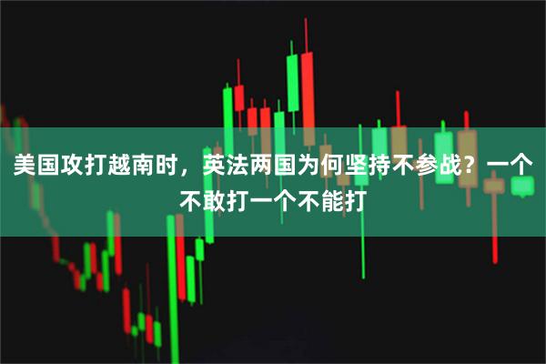 美国攻打越南时，英法两国为何坚持不参战？一个不敢打一个不能打