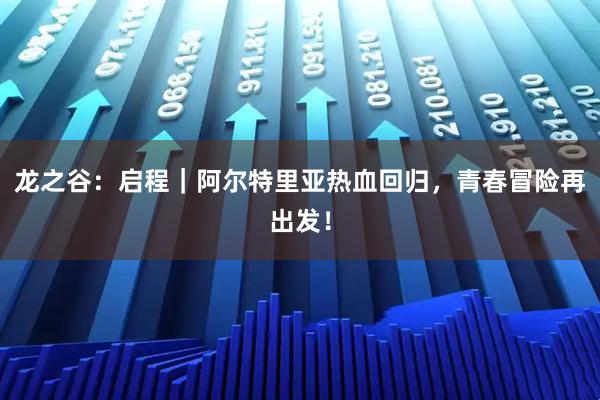 龙之谷：启程｜阿尔特里亚热血回归，青春冒险再出发！