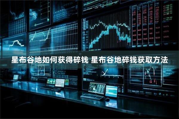 星布谷地如何获得碎钱 星布谷地碎钱获取方法