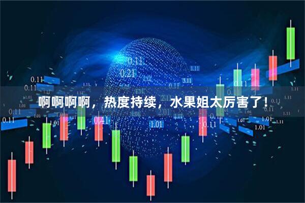 啊啊啊啊，热度持续，水果姐太厉害了！