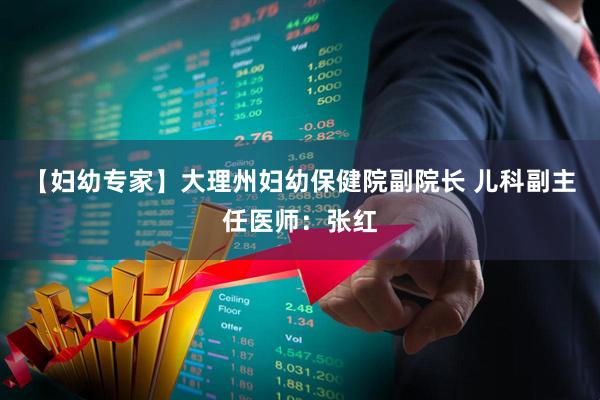 【妇幼专家】大理州妇幼保健院副院长 儿科副主任医师：张红