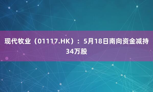 现代牧业（01117.HK）：5月18日南向资金减持34万股