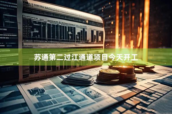 苏通第二过江通道项目今天开工