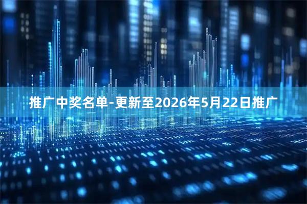 推广中奖名单-更新至2026年5月22日推广