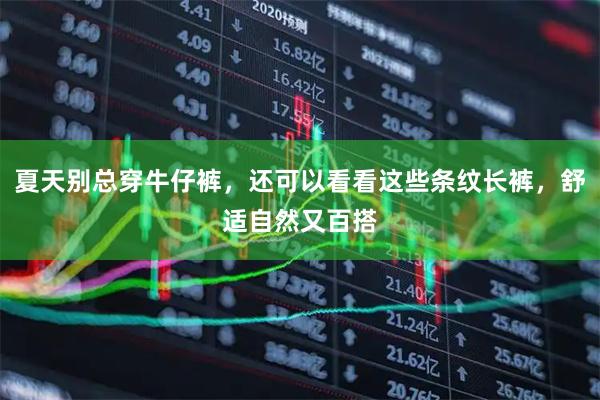 夏天别总穿牛仔裤，还可以看看这些条纹长裤，舒适自然又百搭
