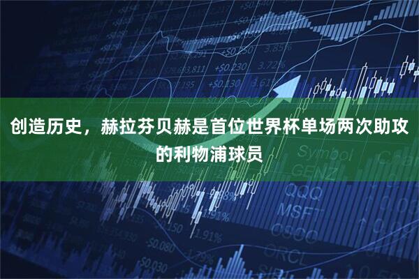 创造历史，赫拉芬贝赫是首位世界杯单场两次助攻的利物浦球员