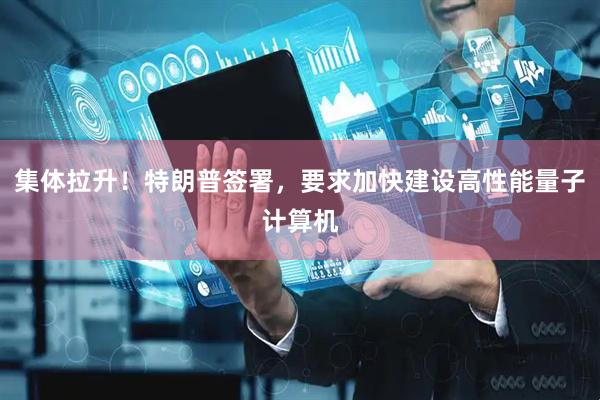 集体拉升!特朗普签署,要求加快建设高性能量子计算机