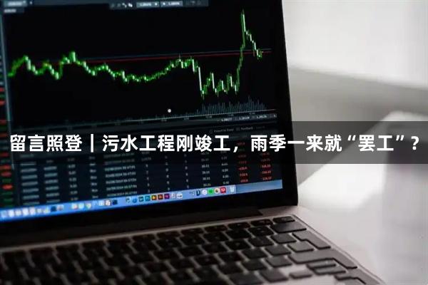 留言照登｜污水工程刚竣工，雨季一来就“罢工”？