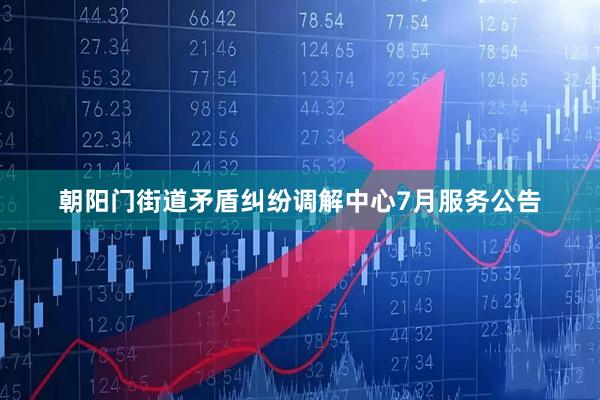 朝阳门街道矛盾纠纷调解中心7月服务公告